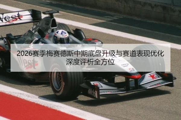2026赛季梅赛德斯中期底盘升级与赛道表现优化深度评析全方位
