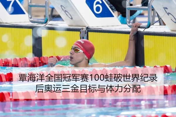 覃海洋全国冠军赛100蛙破世界纪录后奥运三金目标与体力分配